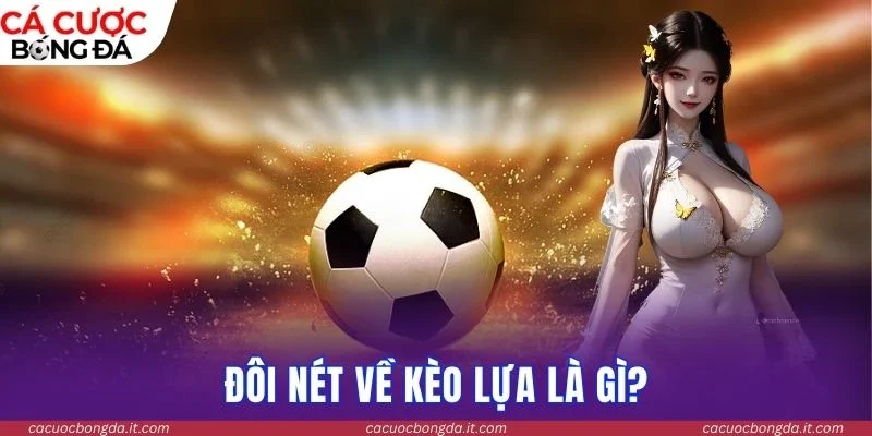 Đôi nét về kèo lựa là gì?
