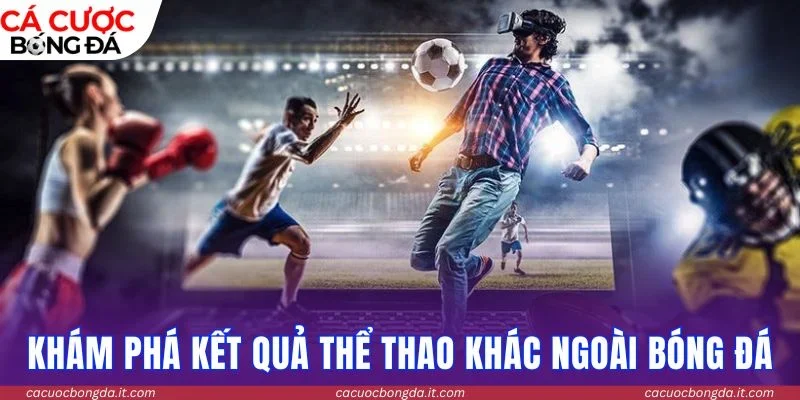 Khám phá kết quả thể thao khác ngoài bóng đá