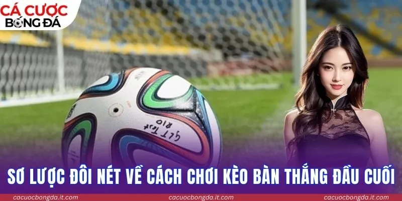 Sơ lược đôi nét về cách chơi kèo bàn thắng đầu cuối